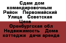 Сдам дом командировочным. › Район ­ Первомайский › Улица ­ Советская › Цена ­ 150 - Оренбургская обл. Недвижимость » Дома, коттеджи, дачи аренда   